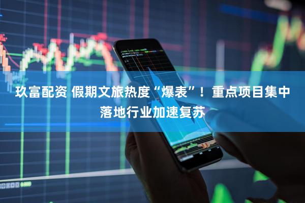 玖富配资 假期文旅热度“爆表”！重点项目集中落地行业加速复苏