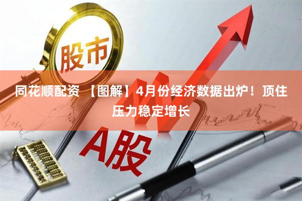 同花顺配资 【图解】4月份经济数据出炉！顶住压力稳定增长