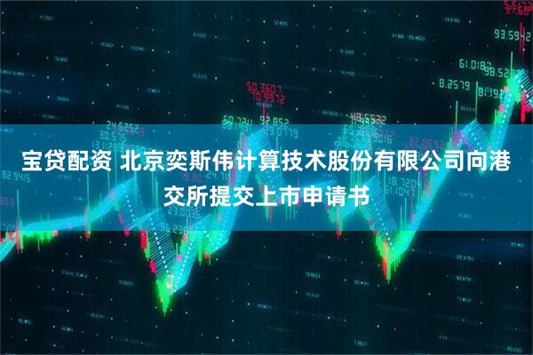 宝贷配资 北京奕斯伟计算技术股份有限公司向港交所提交上市申请书