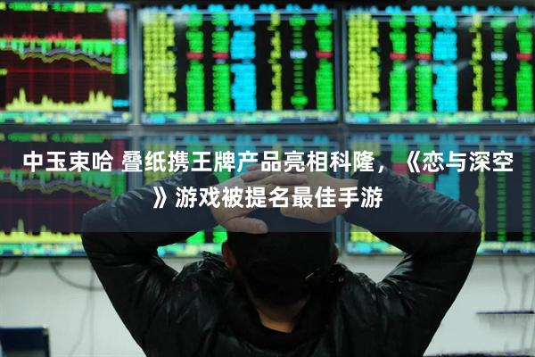 中玉束哈 叠纸携王牌产品亮相科隆，《恋与深空》游戏被提名最佳手游