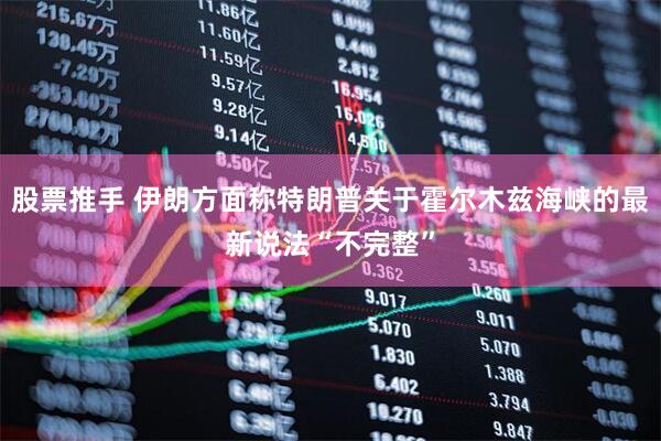 股票推手 伊朗方面称特朗普关于霍尔木兹海峡的最新说法“不完整”